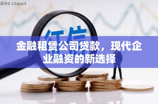 红塔金融租赁公司贷款，现代企业融资的新选择