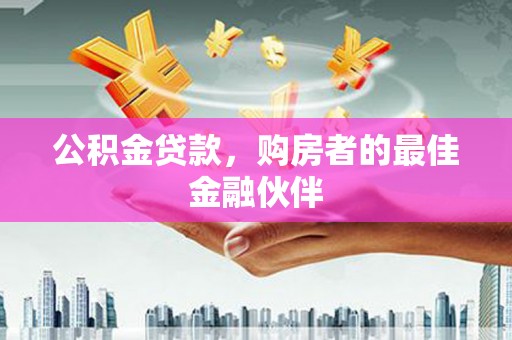 红塔公积金贷款，购房者的最佳金融伙伴
