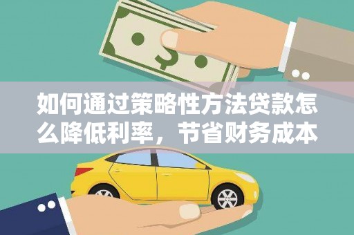 红塔如何通过策略性方法贷款怎么降低利率，节省财务成本