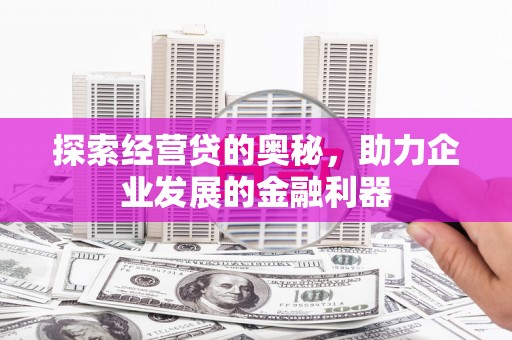 红塔探索经营贷的奥秘，助力企业发展的金融利器