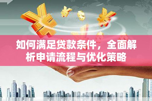 红塔如何满足贷款条件，全面解析申请流程与优化策略