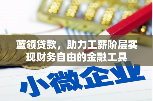 红塔蓝领贷款，助力工薪阶层实现财务自由的金融工具