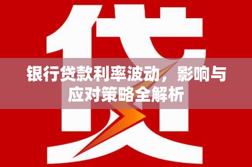 红塔银行贷款利率波动，影响与应对策略全解析