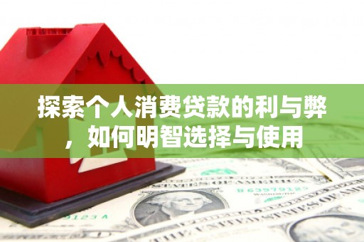 红塔探索个人消费贷款的利与弊，如何明智选择与使用