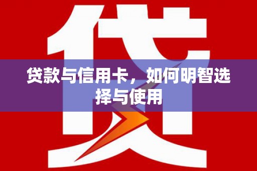 红塔贷款与信用卡，如何明智选择与使用