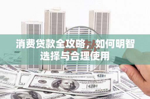 红塔消费贷款全攻略，如何明智选择与合理使用