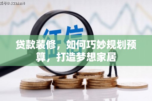 红塔贷款装修，如何巧妙规划预算，打造梦想家居
