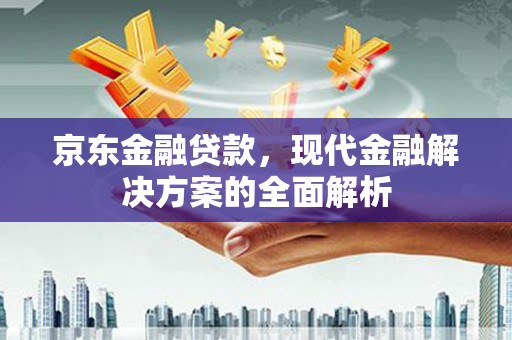 红塔京东金融贷款，现代金融解决方案的全面解析