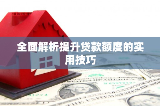 红塔全面解析提升贷款额度的实用技巧