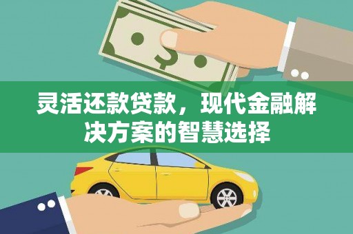 红塔灵活还款贷款，现代金融解决方案的智慧选择