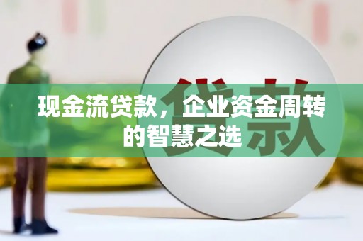 红塔现金流贷款，企业资金周转的智慧之选