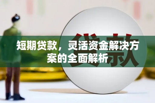 红塔短期贷款，灵活资金解决方案的全面解析