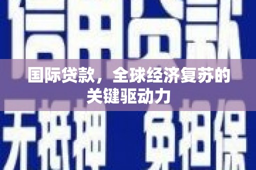 红塔国际贷款，全球经济复苏的关键驱动力