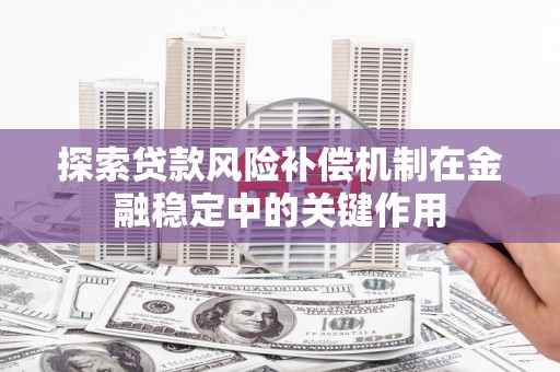 红塔探索贷款风险补偿机制在金融稳定中的关键作用
