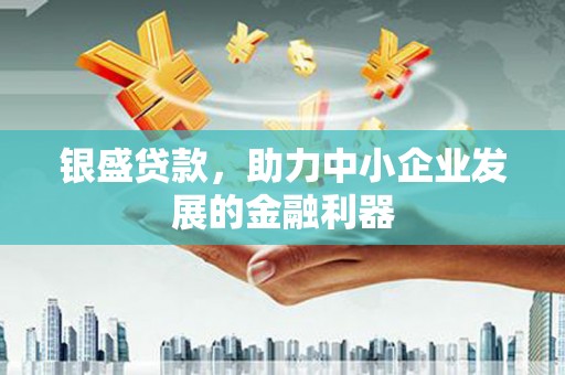 红塔银盛贷款，助力中小企业发展的金融利器