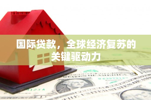 红塔国际贷款，全球经济复苏的关键驱动力