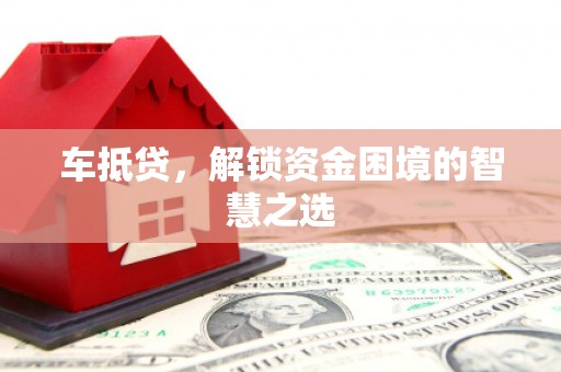 红塔车抵贷，解锁资金困境的智慧之选
