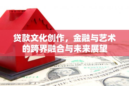 红塔贷款文化创作，金融与艺术的跨界融合与未来展望