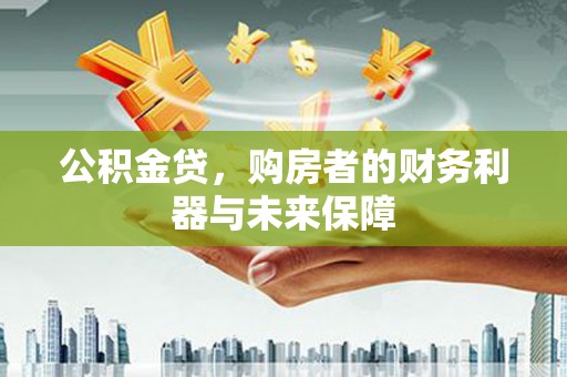 红塔公积金贷，购房者的财务利器与未来保障