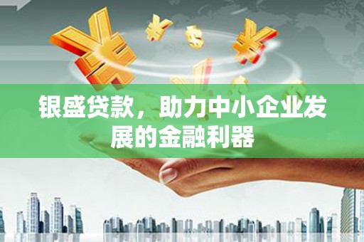 红塔银盛贷款，助力中小企业发展的金融利器