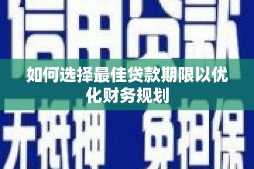 红塔如何选择最佳贷款期限以优化财务规划
