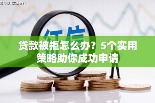 红塔贷款被拒怎么办？5个实用策略助你成功申请