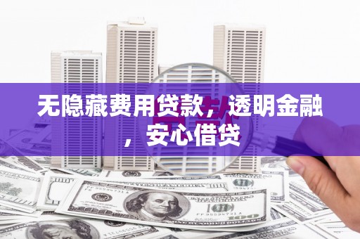 红塔无隐藏费用贷款，透明金融，安心借贷