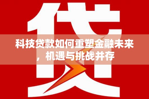 红塔科技贷款如何重塑金融未来，机遇与挑战并存