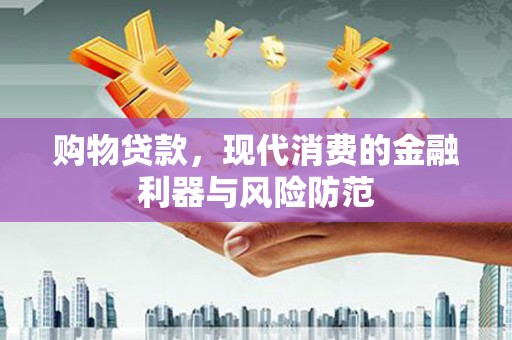 红塔购物贷款，现代消费的金融利器与风险防范