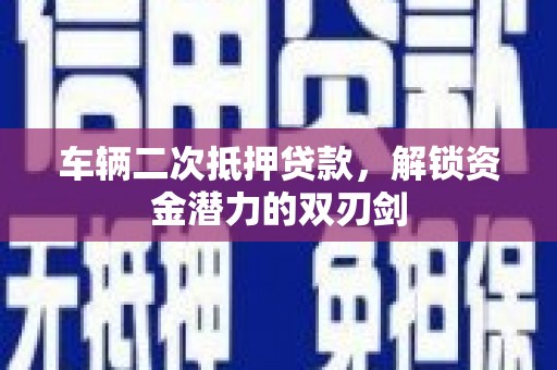红塔车辆二次抵押贷款，解锁资金潜力的双刃剑
