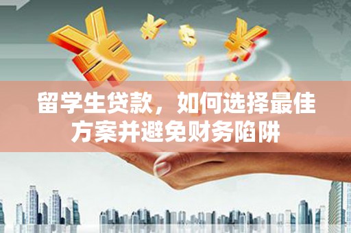 红塔留学生贷款，如何选择最佳方案并避免财务陷阱