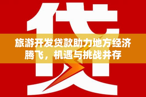 红塔旅游开发贷款助力地方经济腾飞，机遇与挑战并存