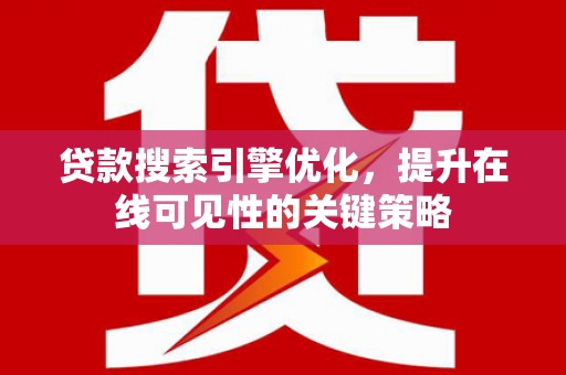 红塔贷款搜索引擎优化，提升在线可见性的关键策略