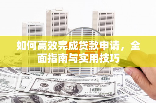 红塔如何高效完成贷款申请，全面指南与实用技巧