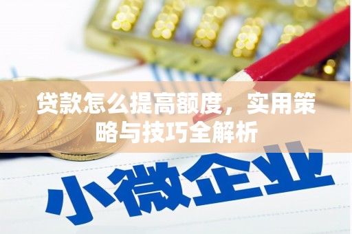 红塔贷款怎么提高额度，实用策略与技巧全解析