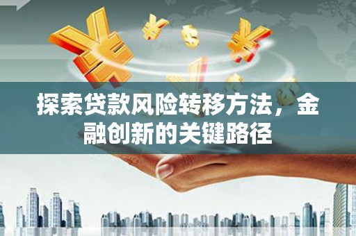红塔探索贷款风险转移方法，金融创新的关键路径
