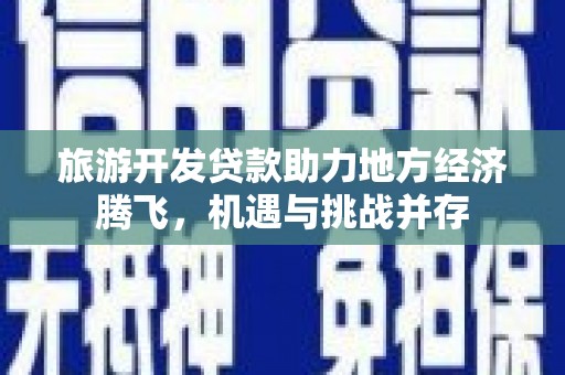 红塔旅游开发贷款助力地方经济腾飞，机遇与挑战并存