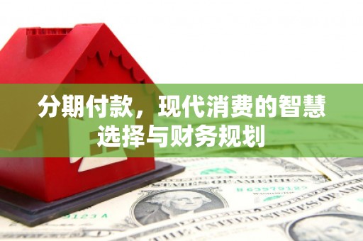 红塔分期付款，现代消费的智慧选择与财务规划