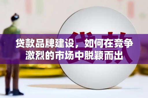 红塔贷款品牌建设，如何在竞争激烈的市场中脱颖而出