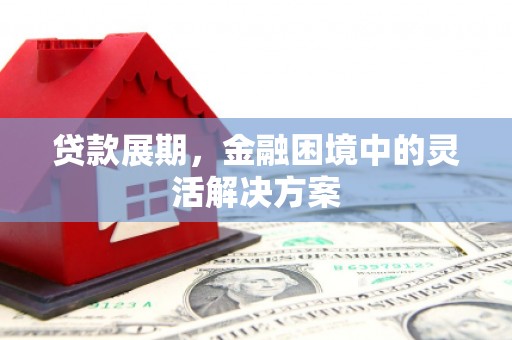 红塔贷款展期，金融困境中的灵活解决方案