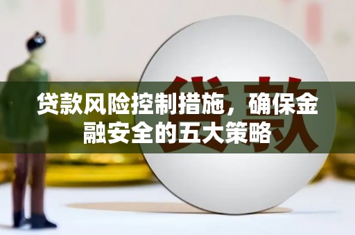 红塔贷款风险控制措施，确保金融安全的五大策略