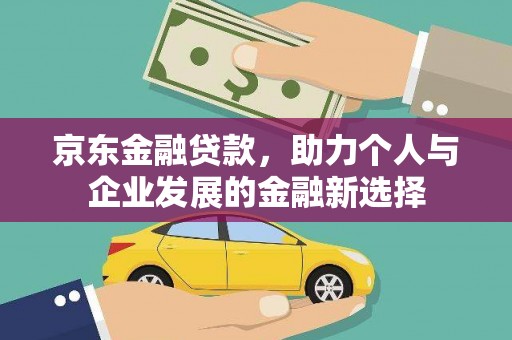 红塔京东金融贷款，助力个人与企业发展的金融新选择