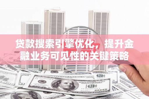 红塔贷款搜索引擎优化，提升金融业务可见性的关键策略
