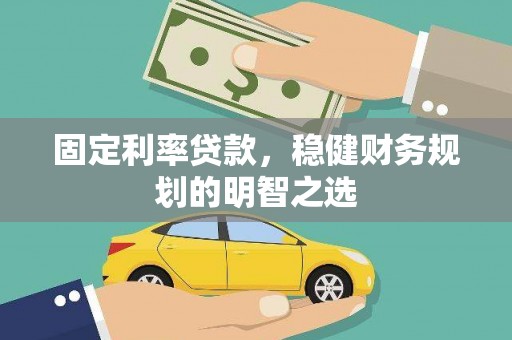 红塔固定利率贷款，稳健财务规划的明智之选