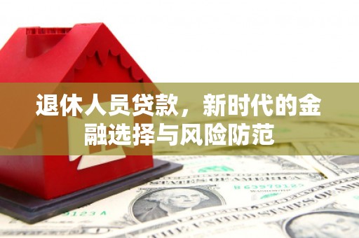 红塔退休人员贷款，新时代的金融选择与风险防范