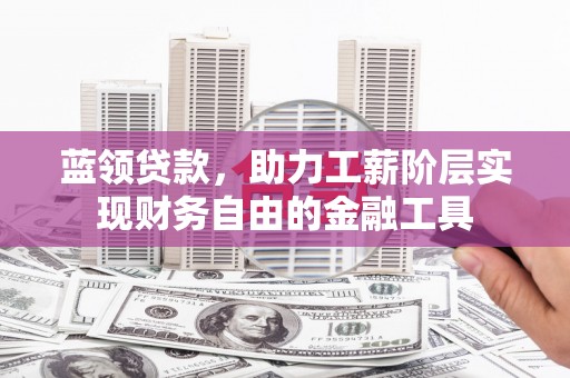 红塔蓝领贷款，助力工薪阶层实现财务自由的金融工具