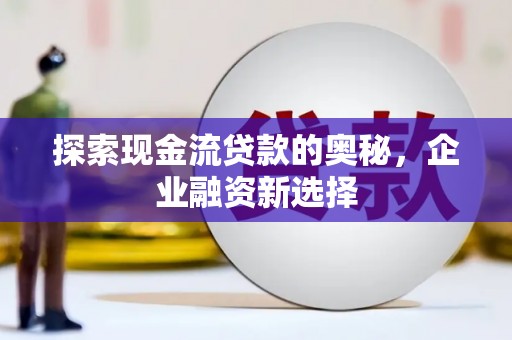 红塔探索现金流贷款的奥秘，企业融资新选择