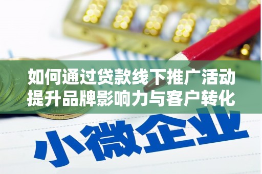 红塔如何通过贷款线下推广活动提升品牌影响力与客户转化率