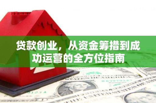 红塔贷款创业，从资金筹措到成功运营的全方位指南