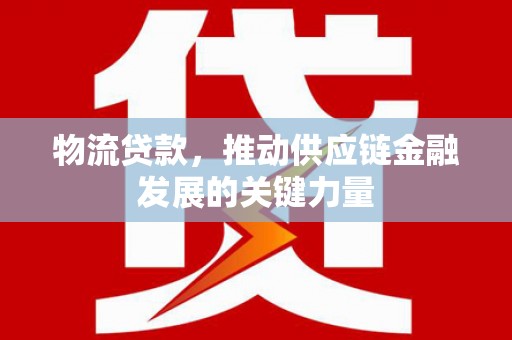 红塔物流贷款，推动供应链金融发展的关键力量